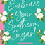 Embrace Your Southern, Sugar!