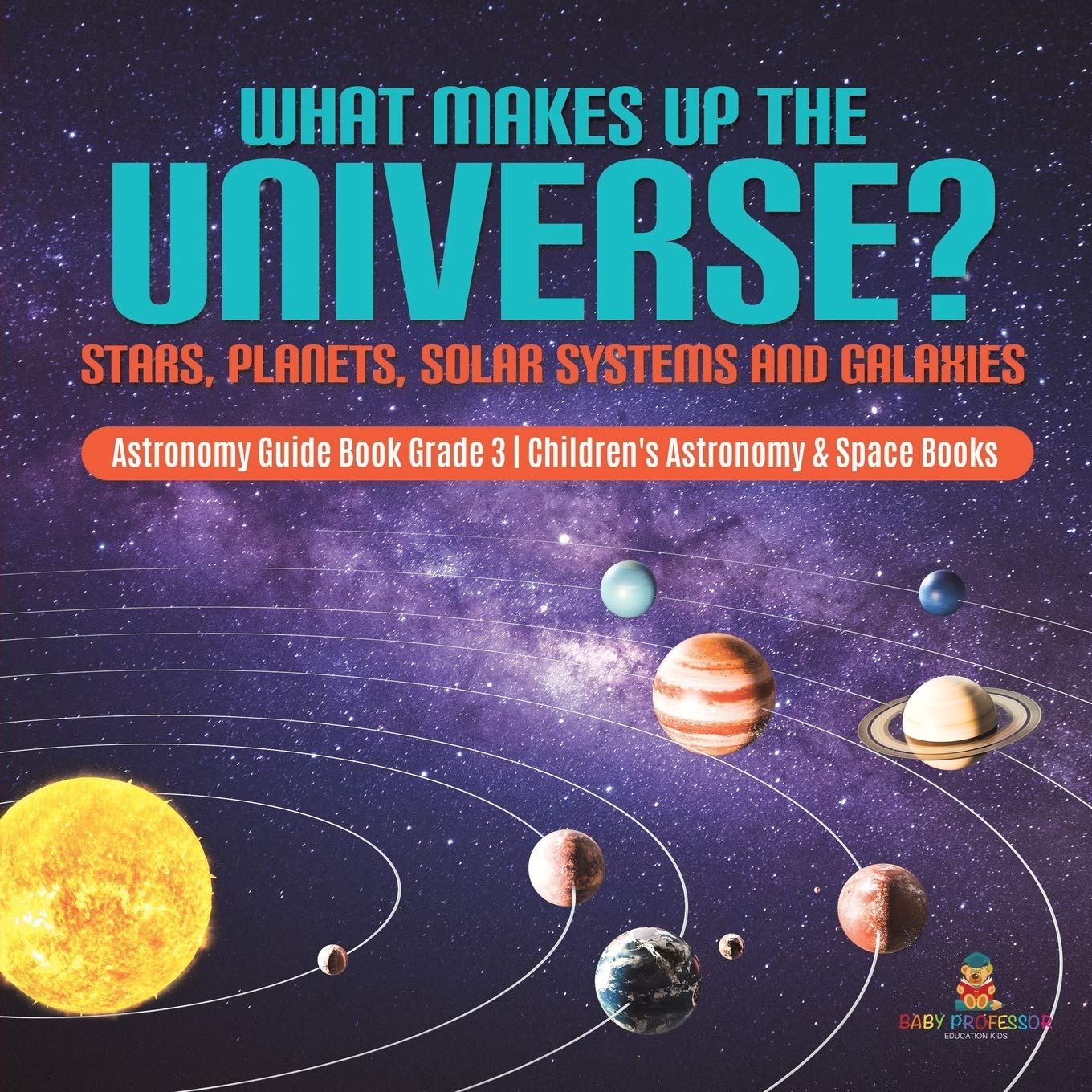 What Makes Up the Universe? Stars, Planets, Solar Systems and Galaxies Astronomy Guide Book Grade 3 Children's Astronomy & Space Books