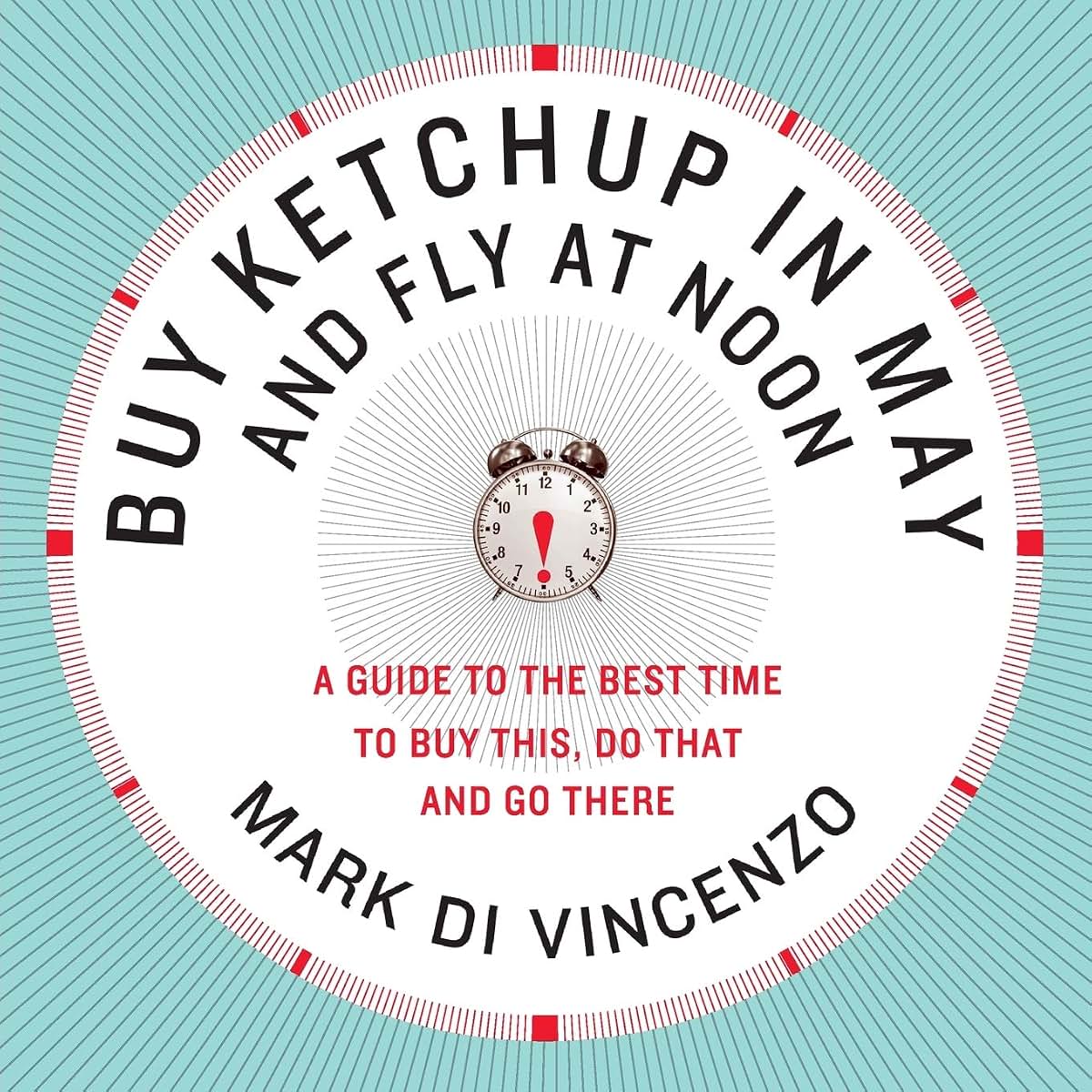 Buy Ketchup in May and Fly at Noon: A Guide to the Best Time to Buy This, Do That and Go There