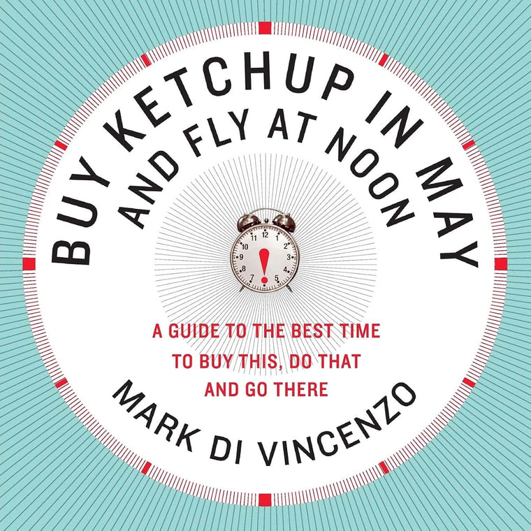 Buy Ketchup in May and Fly at Noon: A Guide to the Best Time to Buy This, Do That and Go There
