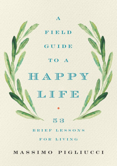A Field Guide to a Happy Life: 53 Brief Lessons for Living