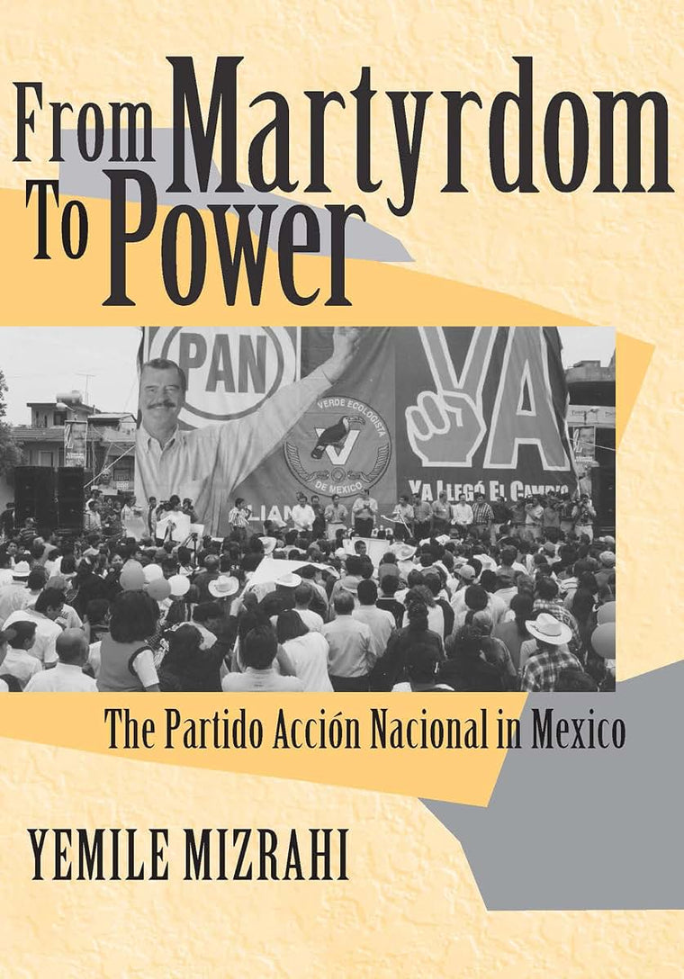 From Martyrdom to Power: The Partido Acción Nacional in Mexico (Kellogg Institute Series on Democracy and Development)