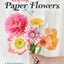 Crafting Paper Flowers: A Visual Guide to Breathtaking Botanicals