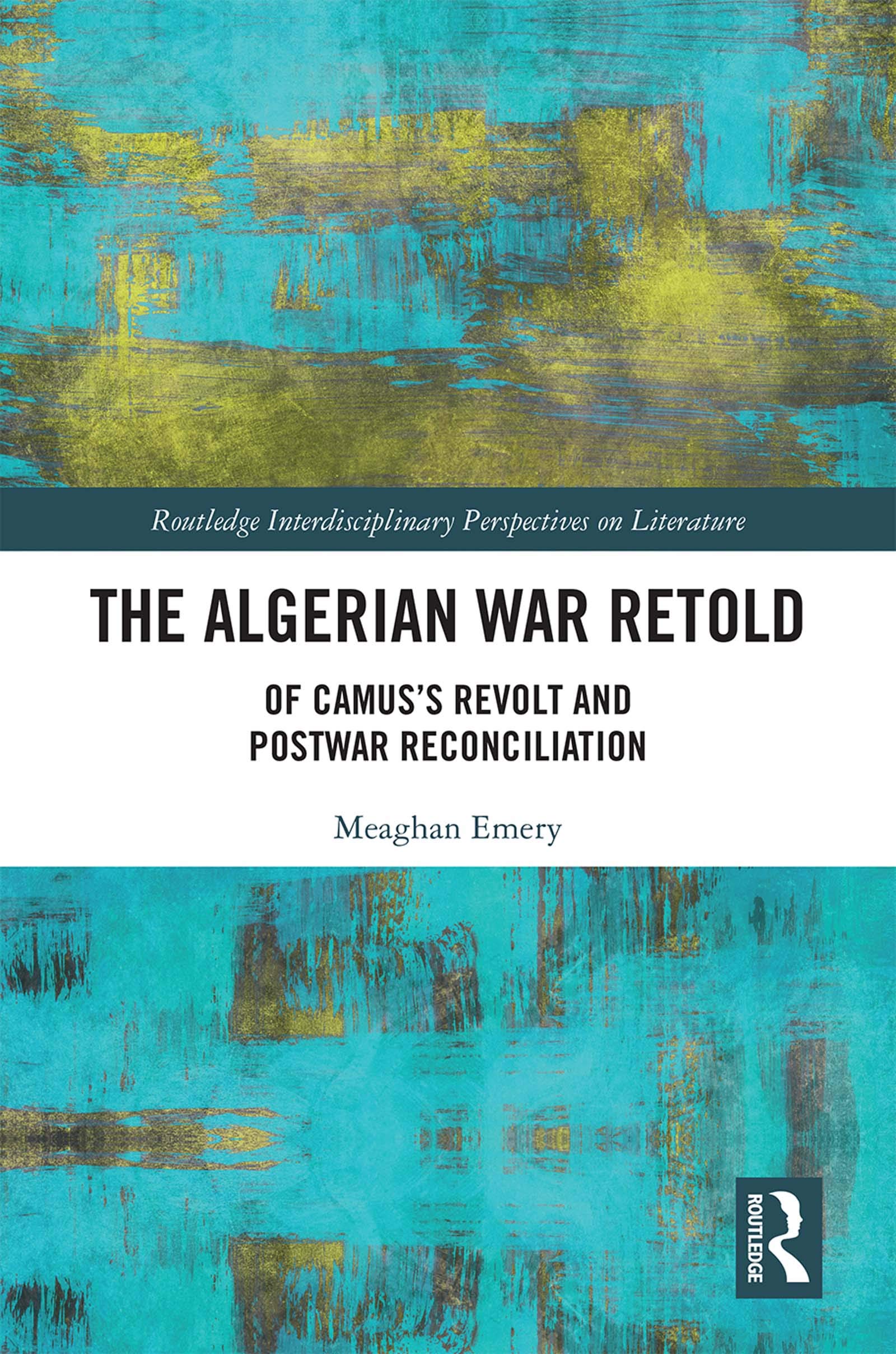 The Algerian War Retold: Of Camuss Revolt and Postwar Reconciliation (Routledge Interdisciplinary Perspectives on Literature)
