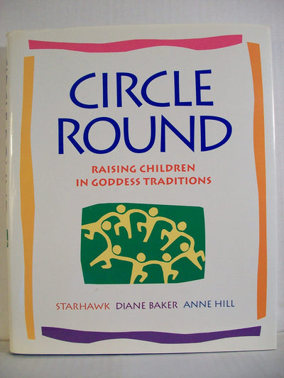 Circle Round: Raising Children In Goddess Traditions by Star