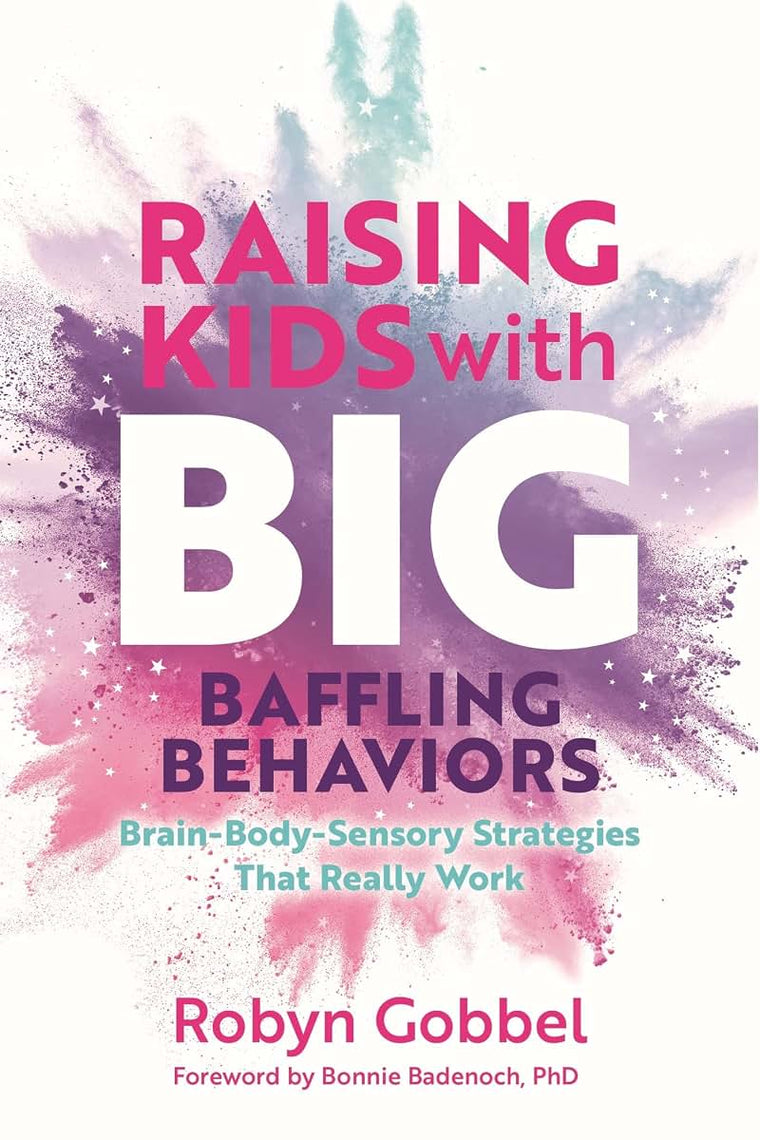 Raising Kids with Big, Baffling Behaviors: Brain-Body-Sensory Strategies That Really Work