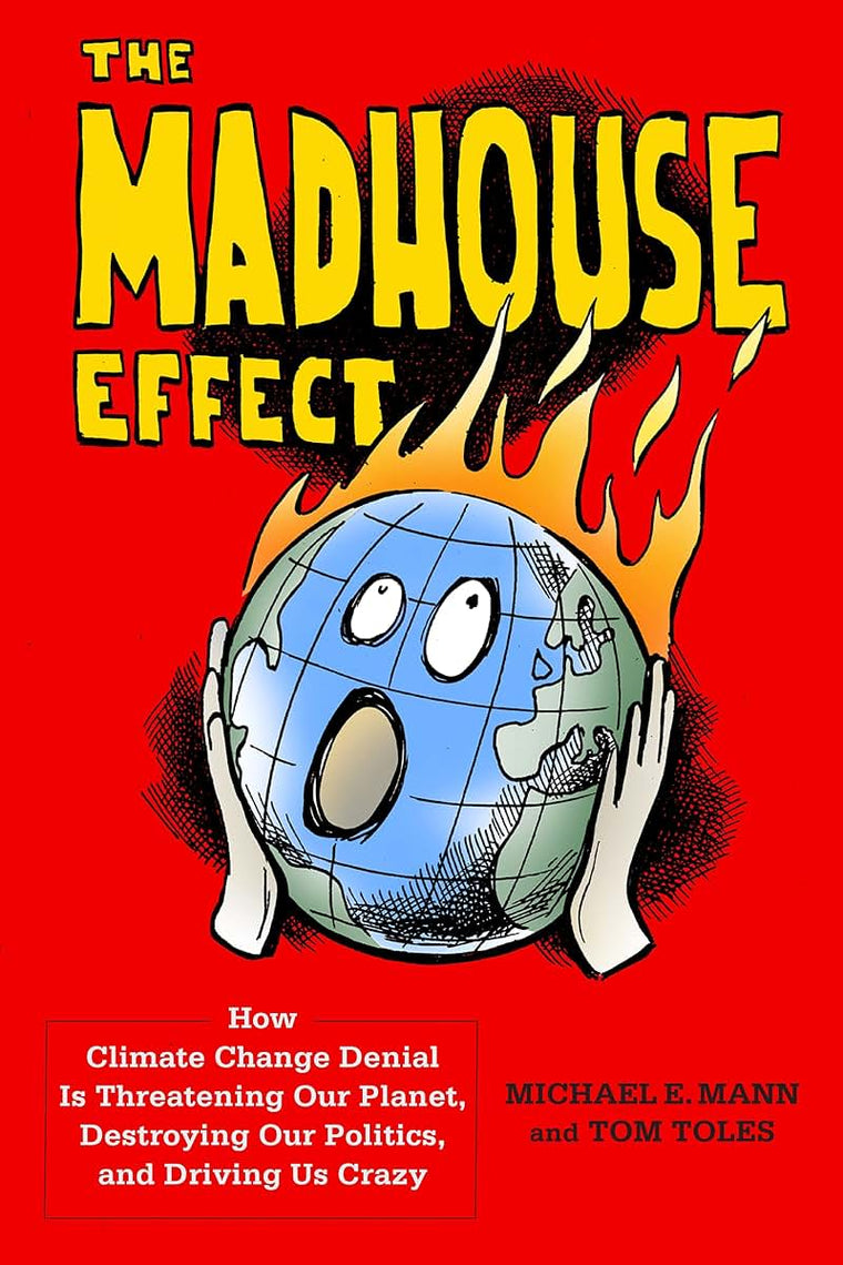 The Madhouse Effect: How Climate Change Denial Is Threatening Our Planet, Destroying Our Politics, and Driving Us Crazy