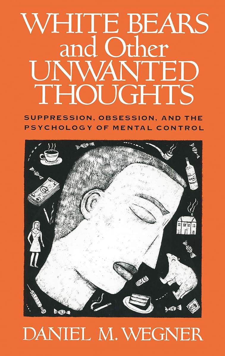 White Bears and Other Unwanted Thoughts: Suppression, Obsession, and the Psychology of Mental Control