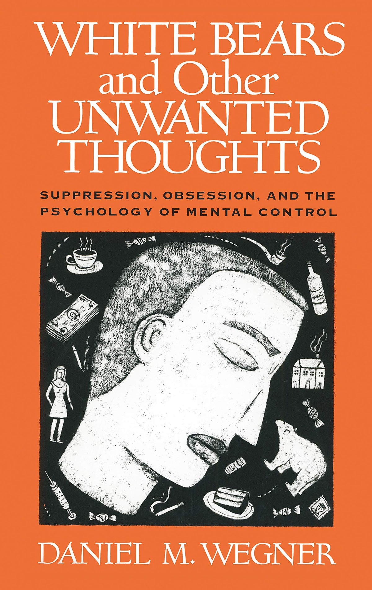 White Bears and Other Unwanted Thoughts: Suppression, Obsession, and the Psychology of Mental Control