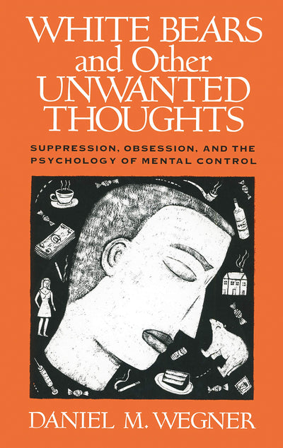 White Bears and Other Unwanted Thoughts: Suppression, Obsession, and the Psychology of Mental Control