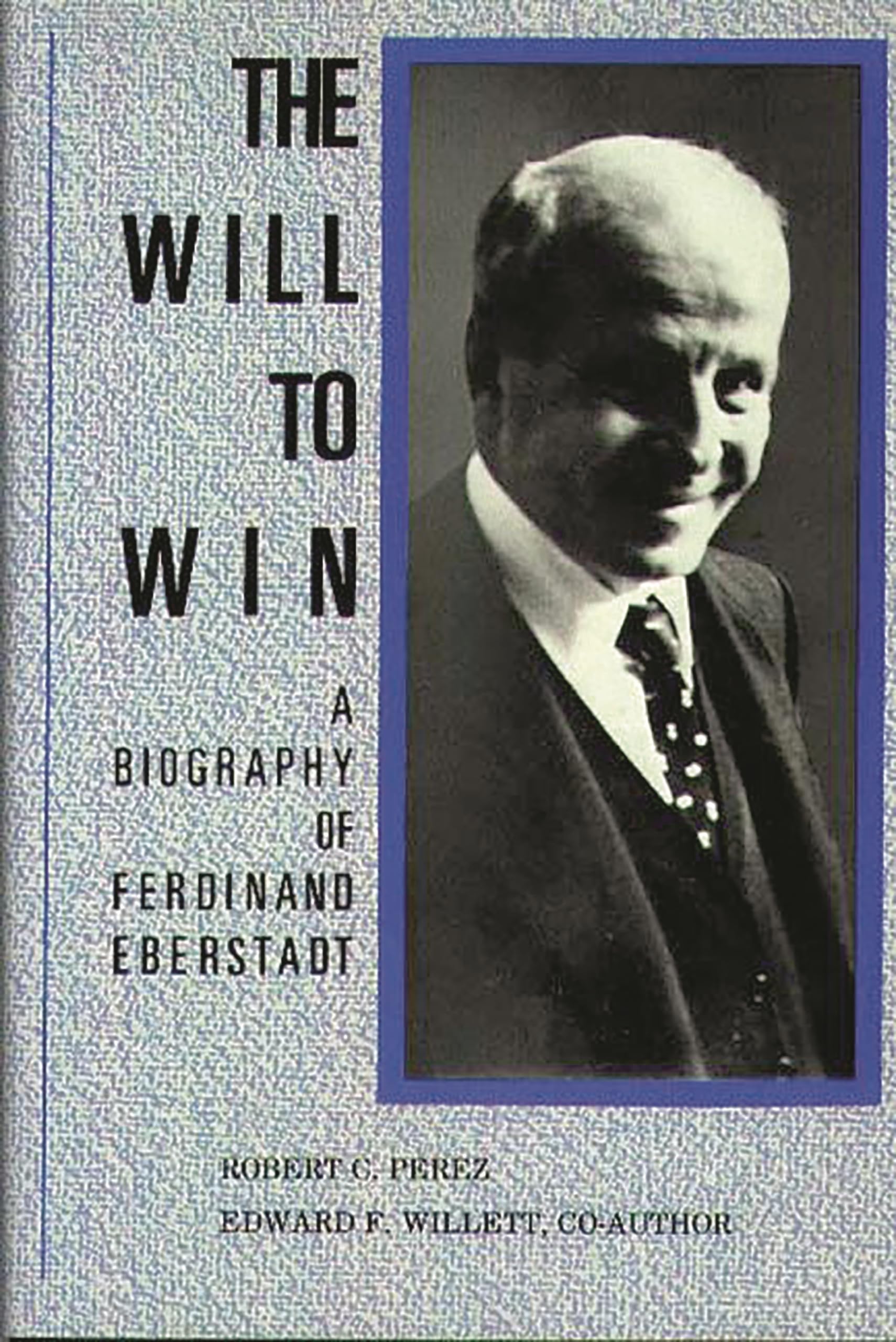 The Will to Win: A Biography of Ferdinand Eberstadt: (Contributions in Economics and Economic History)
