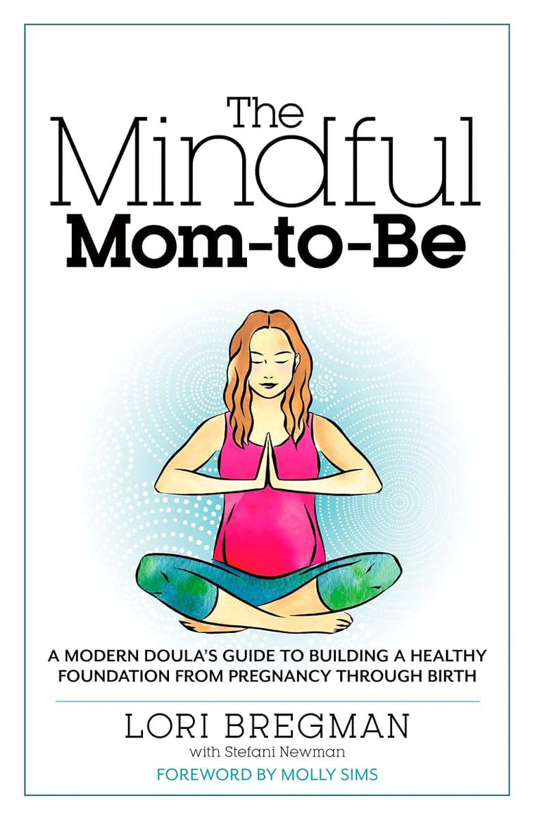 The Mindful Mom-To-Be: A Modern Doula's Guide to Building a Healthy Foundation from Pregnancy Through Birth