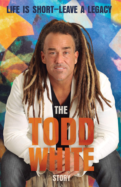 Life Is Short - Leave a Legacy: The Todd White Story by Whit