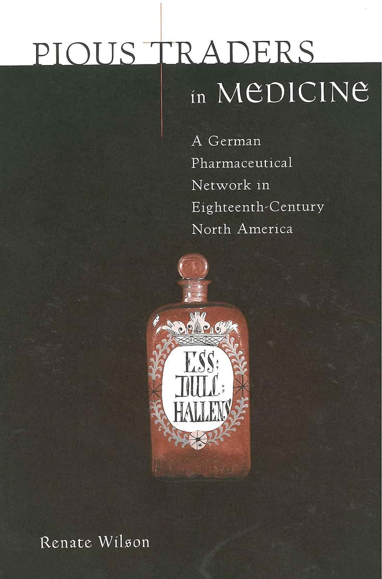 Pious Traders in Medicine: A German Pharmaceutical Network in Eighteenth-Century North America (Max Kade Research Institute: Germans Beyond Europe)