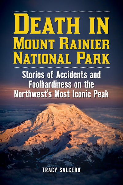 Death in Mount Rainier National Park: Stories of Accidents and Foolhardiness on the Northwest's Most Iconic Peak (Death in the National Parks)