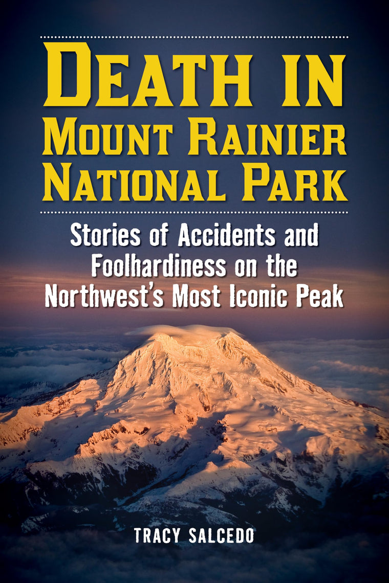 Death in Mount Rainier National Park: Stories of Accidents and Foolhardiness on the Northwest's Most Iconic Peak (Death in the National Parks)