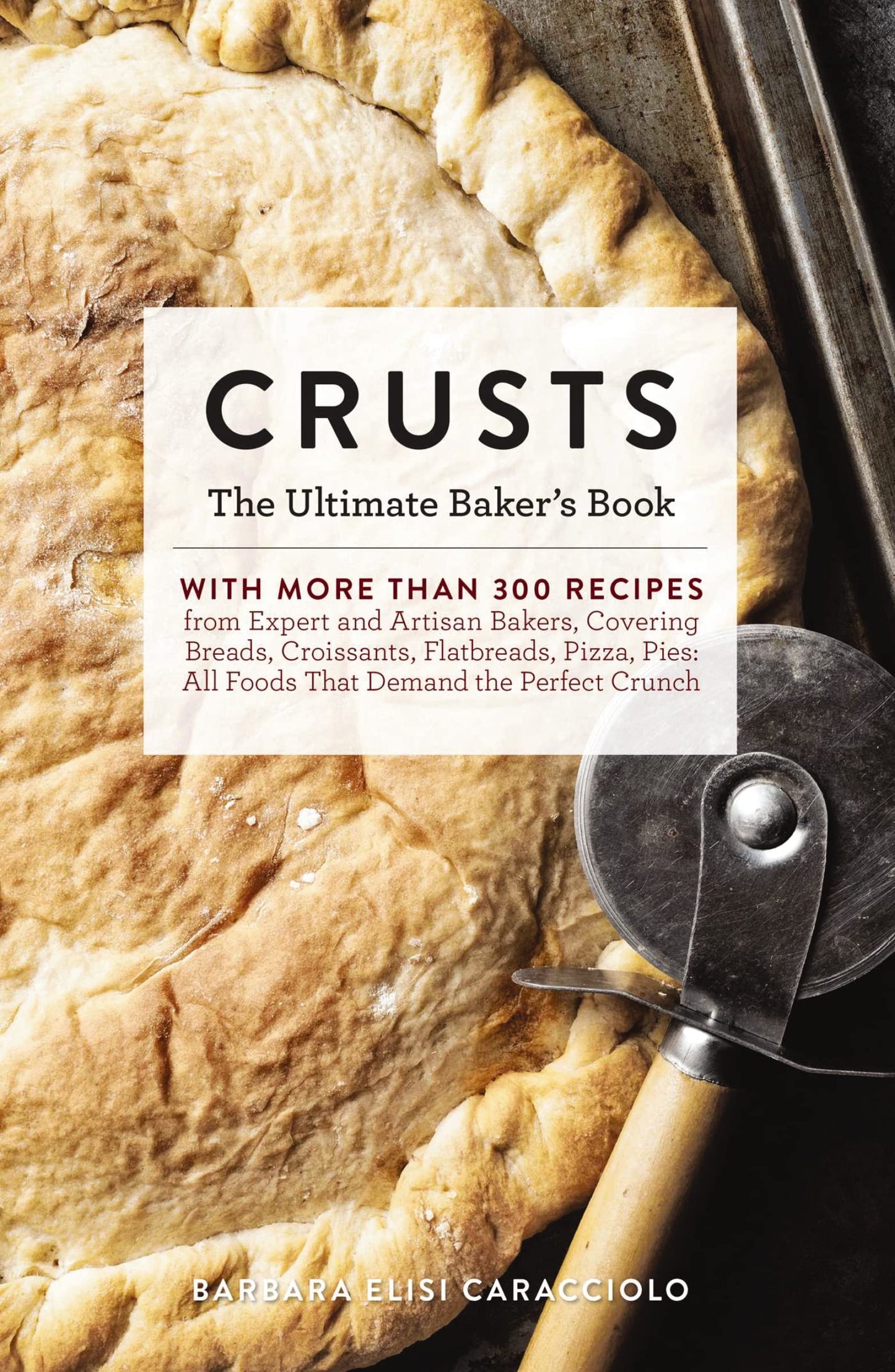 Crusts: The Ultimate Baker's Book with More than 300 Recipes from Artisan Bakers Around the World! (Baking Cookbook, Recipes from Bakeries, Books for Foodies, Home Chef Gifts) (Ultimate Cookbooks)