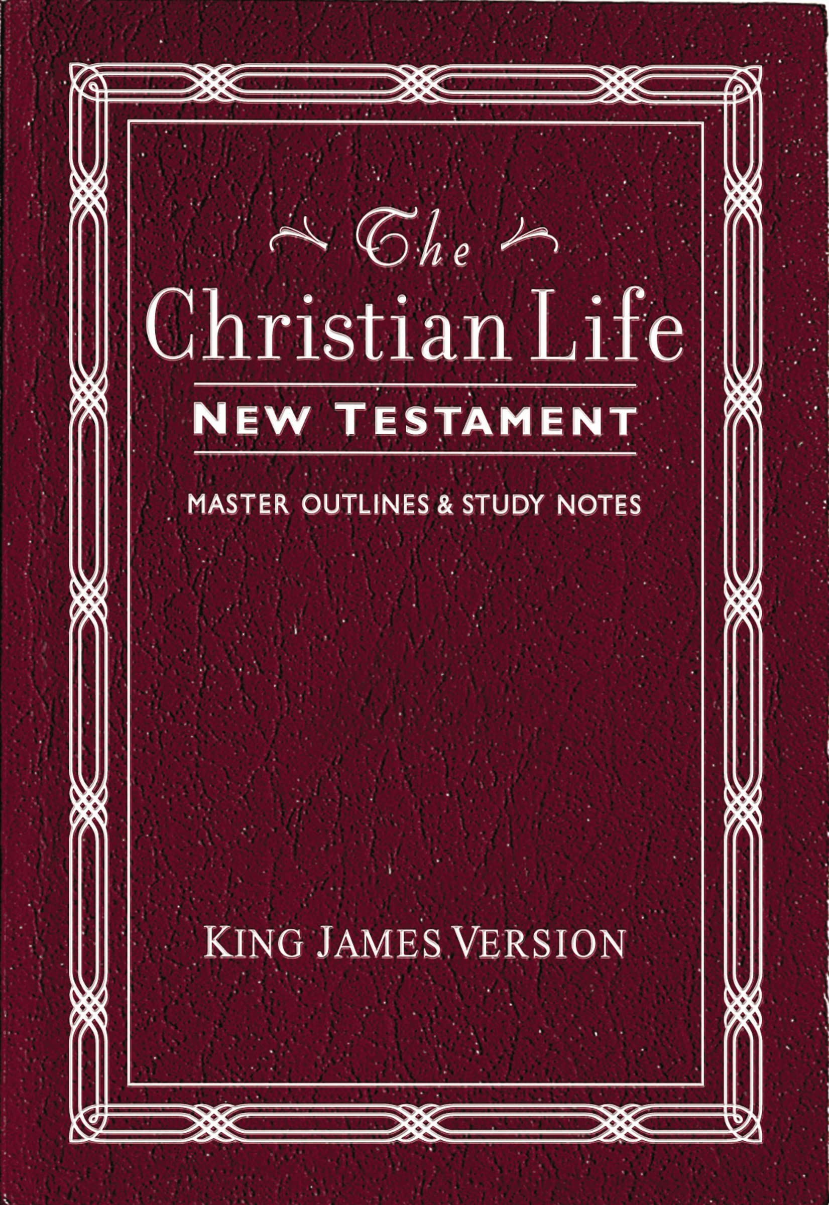 The Christian Life New Testament: King James Version, with Master Outlines & Study Notes