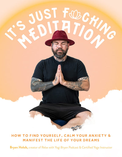 Its Just Fucking Meditation: How to Find Yourself, Calm Your Anxiety and Manifest the Life of Your Dreams