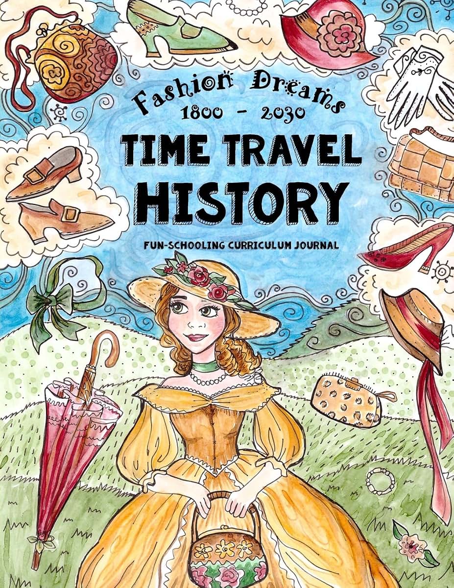 Time Travel History - Fashion Dreams 1800 - 2030: Creative Fun-Schooling Curriculum - Homeschooling Ages 9 to 17 (Fun-schooling History)