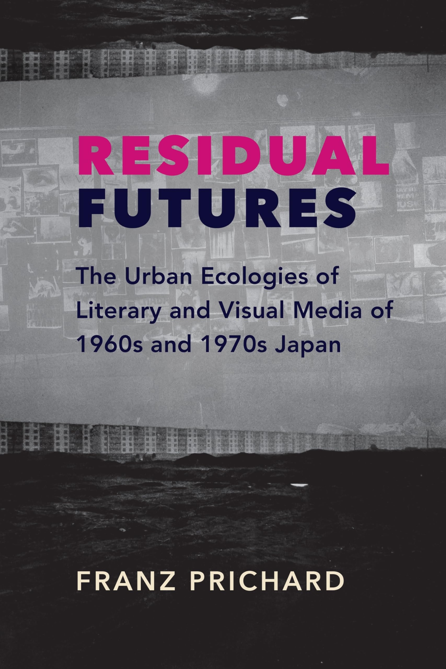 Residual Futures: The Urban Ecologies of Literary and Visual Media of 1960s and 1970s Japan (Studies of the Weatherhead East Asian Institute, Columbia University)