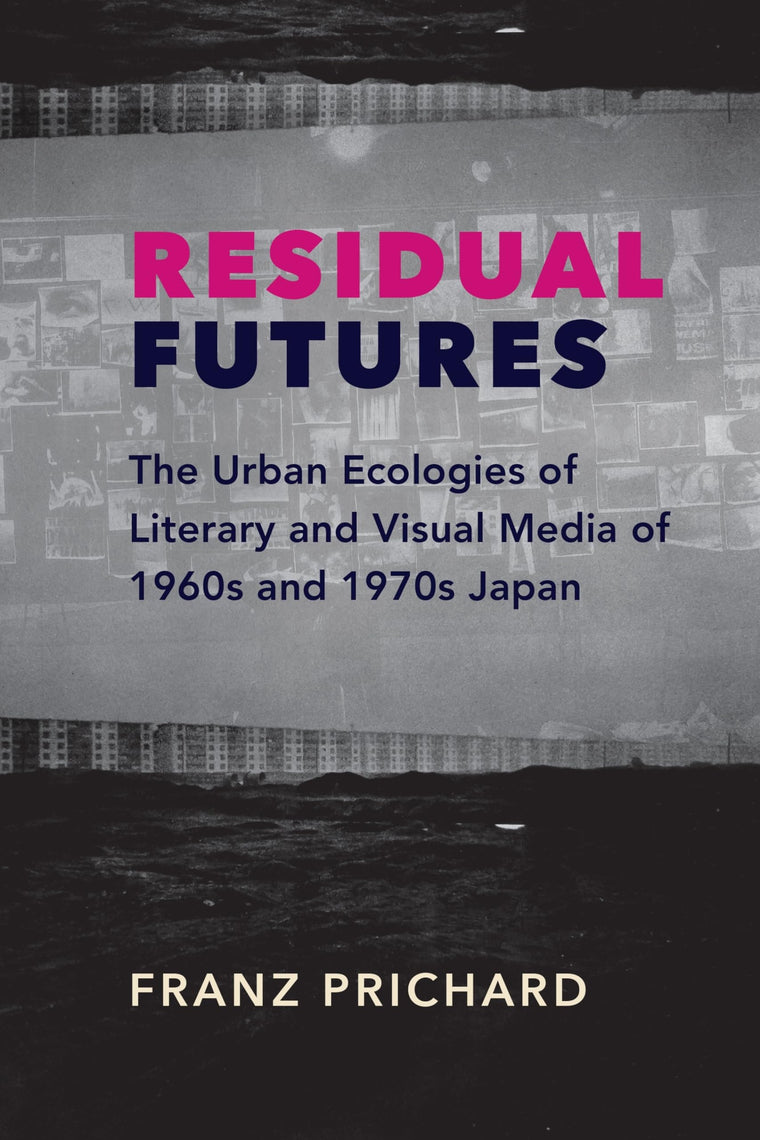 Residual Futures: The Urban Ecologies of Literary and Visual Media of 1960s and 1970s Japan (Studies of the Weatherhead East Asian Institute, Columbia University)