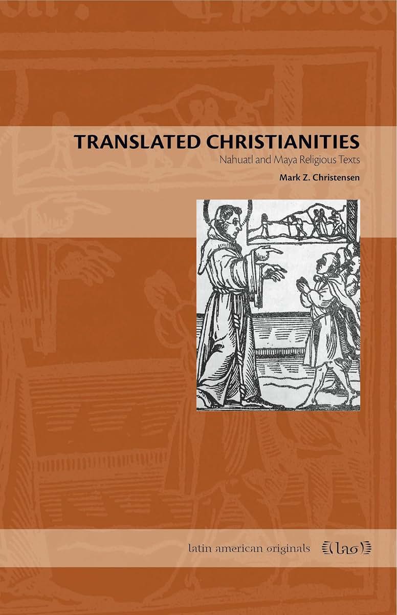Translated Christianities: Nahuatl and Maya Religious Texts (Latin American Originals)