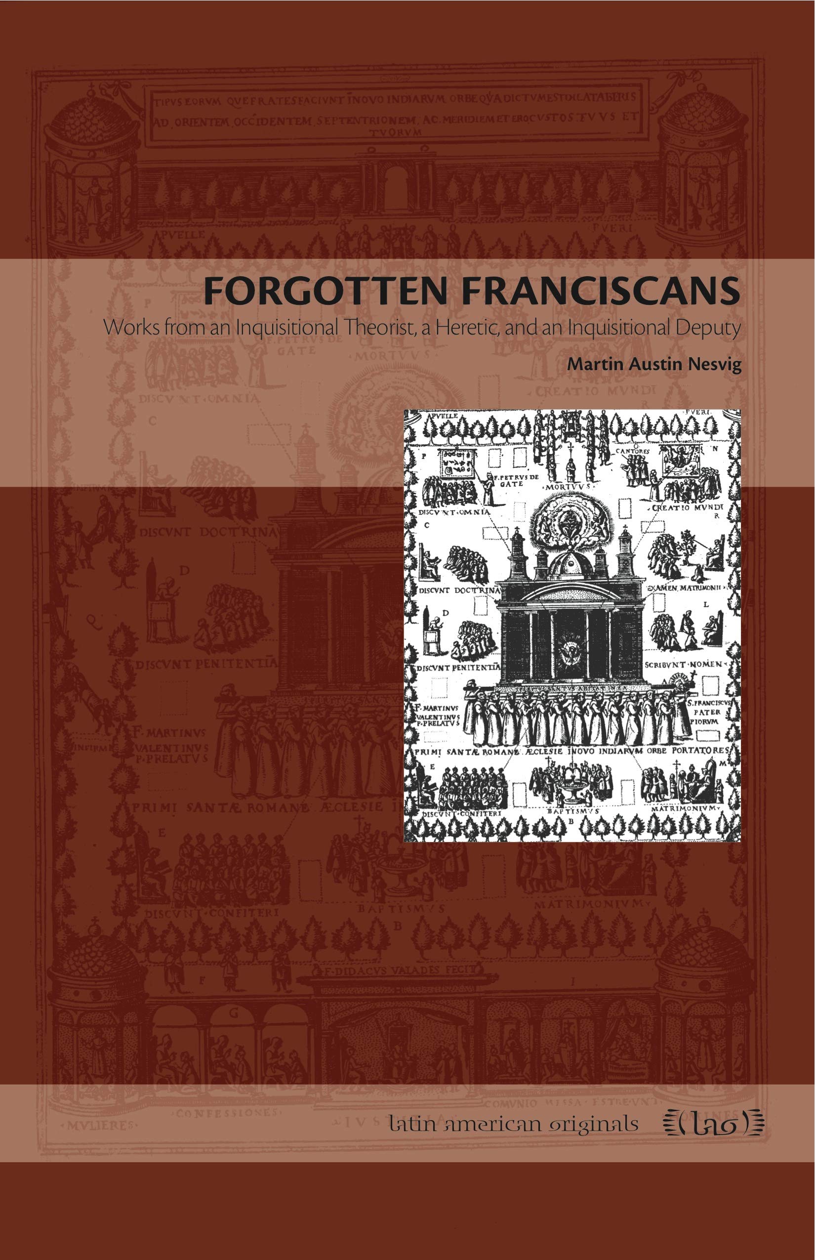 Forgotten Franciscans: Works from an Inquisitional Theorist, a Heretic, and an Inquisitional Deputy (Latin American Originals)