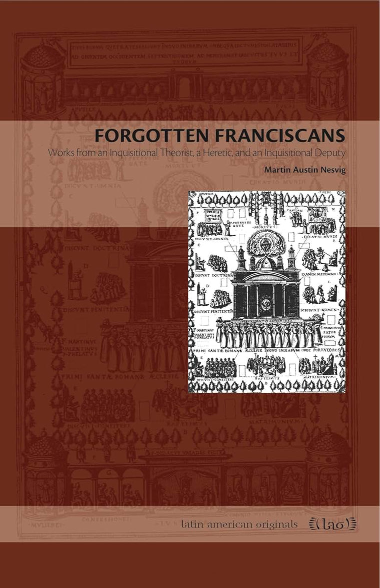 Forgotten Franciscans: Works from an Inquisitional Theorist, a Heretic, and an Inquisitional Deputy (Latin American Originals)