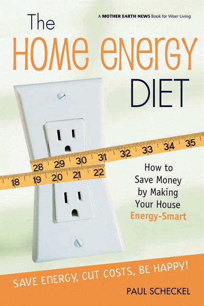 The Home Energy Diet: How to Save Money by Making Your House Energy-Smart (Mother Earth News Wiser Living Series, 6)