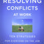 Resolving Conflicts at Work: Ten Strategies for Everyone on the Job