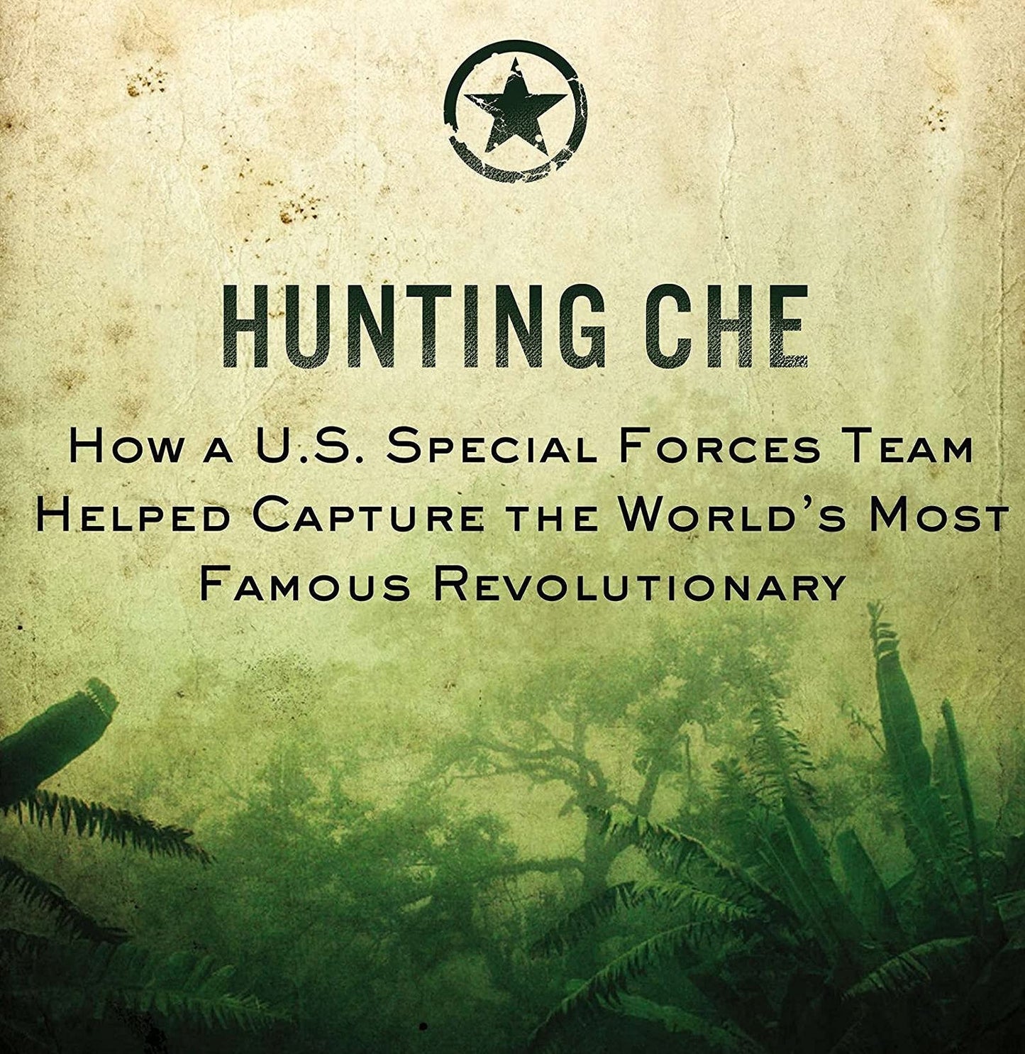 Hunting Che: How a U.S. Special Forces Team Helped Capture the World s Most Famous Revolution ary