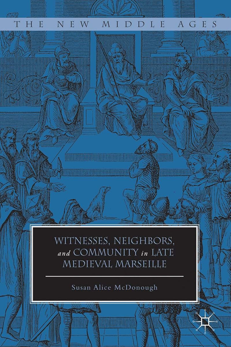 Witnesses, Neighbors, and Community in Late Medieval Marseille (The New Middle Ages)