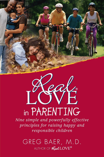 Real Love in Parenting: Nine Simple and Powerfully Effective Principles for Raising Happy and Responsible Children