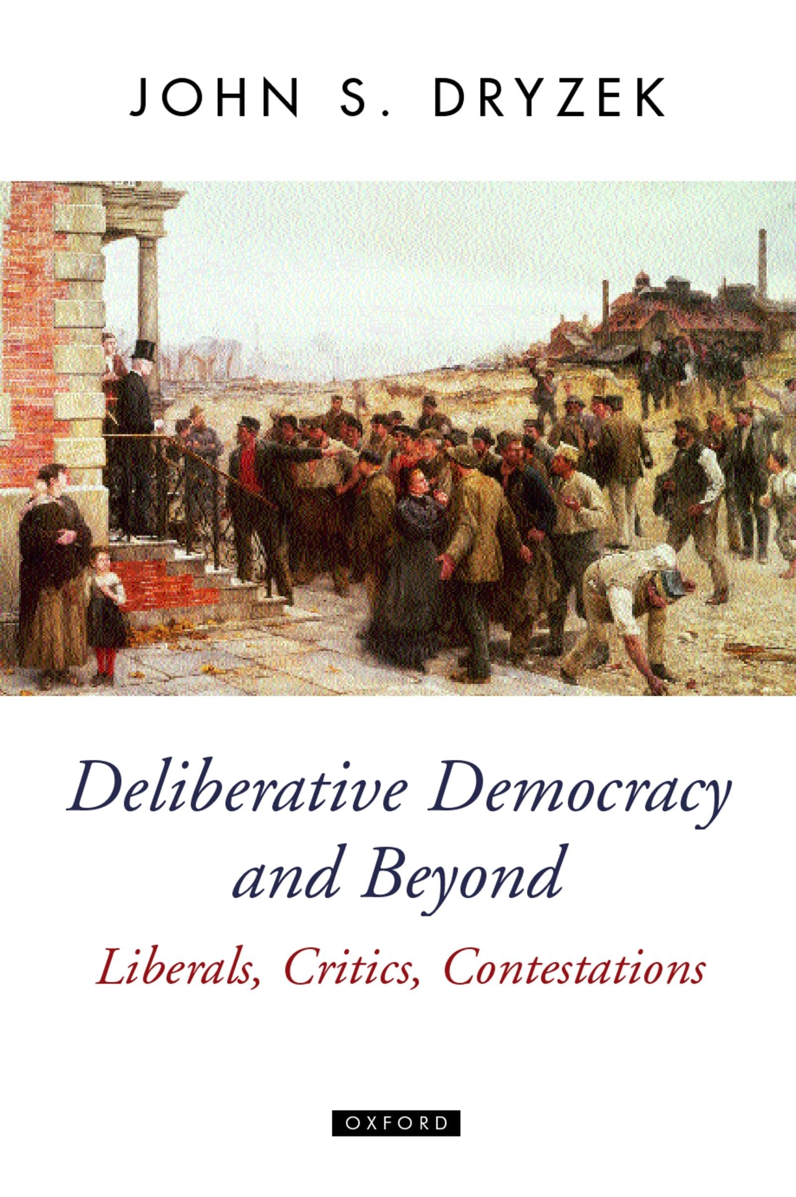 Deliberative Democracy and Beyond: Liberals, Critics, Contestations (Oxford Political Theory)