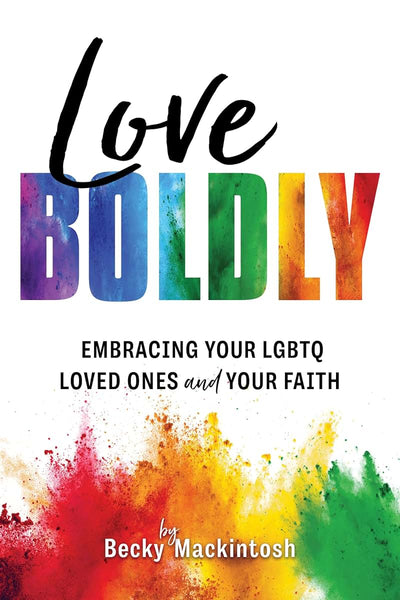 Love Boldly: Embracing Your LGBTQ Loved Ones and Your Faith