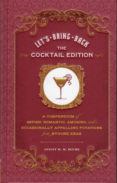 Let's Bring Back: The Cocktail Edition: A Compendium of Impish, Romantic, Amusing, and Occasionally Appalling Potations from Bygone Eras