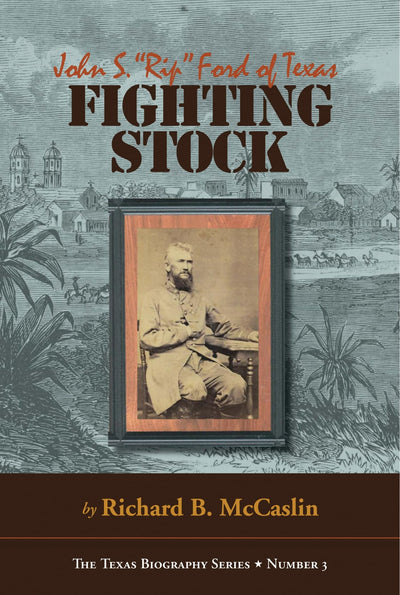 Fighting Stock: John S. "Rip" Ford of Texas (The Texas Biography Series) (Volume 3)
