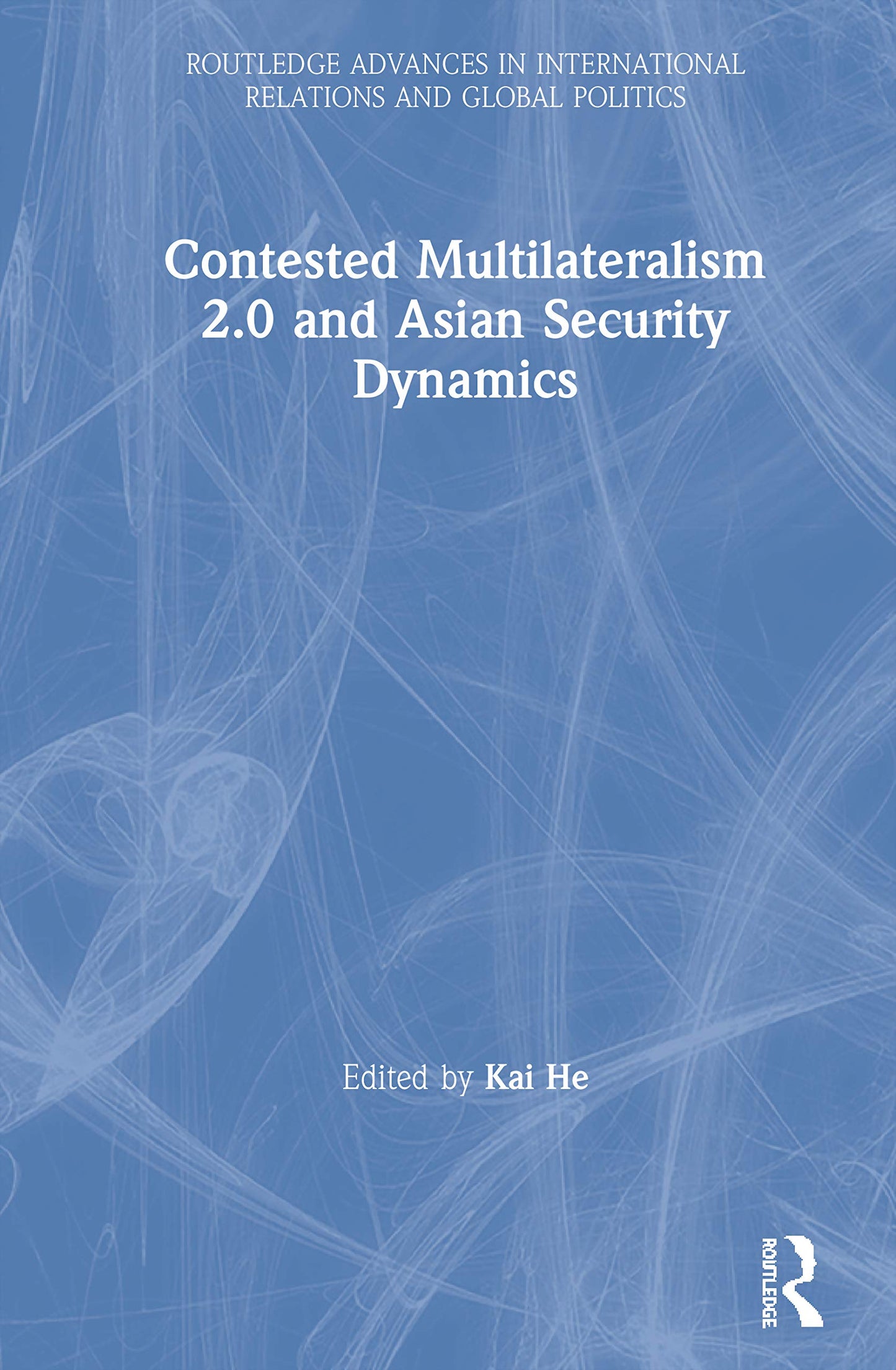 Contested Multilateralism 2.0 and Asian Security Dynamics (Routledge Advances in International Relations and Global Politics)
