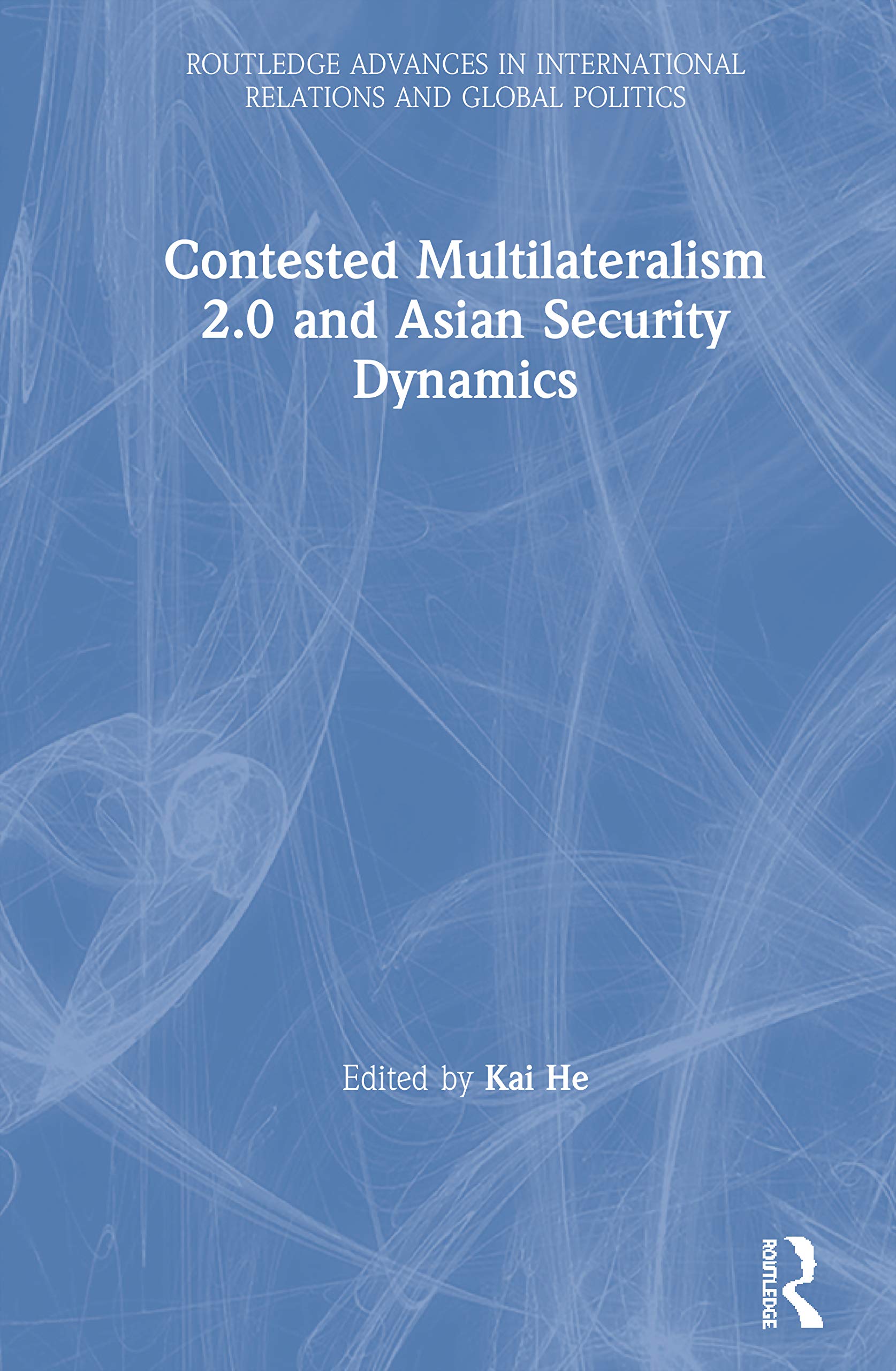 Contested Multilateralism 2.0 and Asian Security Dynamics (Routledge Advances in International Relations and Global Politics)