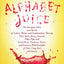 Alphabet Juice: The Energies, Gists, and Spirits of Letters, Words, and Combinations Thereof; Their Roots, Bones, Innards, Piths, Pips, and Secret ... With Examples of Their Usage Foul and Savory