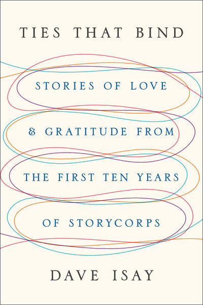 Ties That Bind: Stories of Love and Gratitude from the First Ten Years of StoryCorps