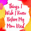 Things I Wish I Knew Before My Mom Died: Coping with Loss Every Day (Bereavement or Grief Gift)