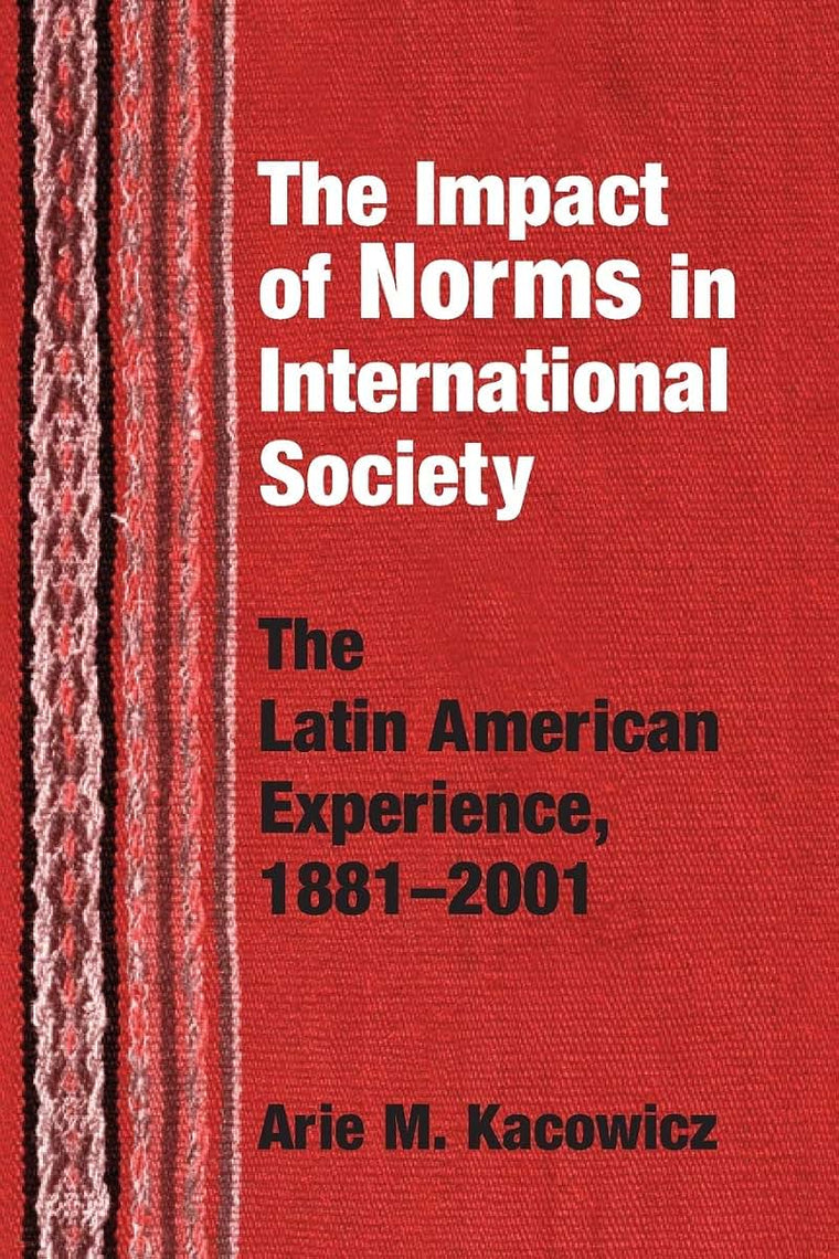 Impact of Norms in International Society: The Latin American Experience, 1881-2001 (Kellogg Institute Series on Democracy and Development)