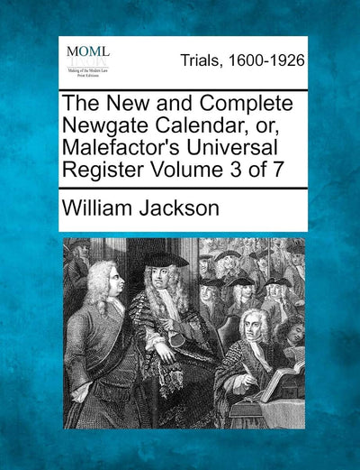 The New and Complete Newgate Calendar, Or, Malefactor's Universal Register Volume 3 of 7