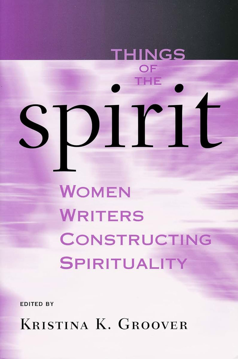 Things of the Spirit: Women Writers Constructing Spirituality
