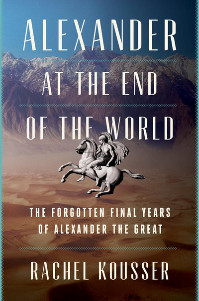 Alexander at the End of the World: The Forgotten Final Years of Alexander the Great - A Riveting Biography of Leadership, Ambition, and the Campaign That Forged History