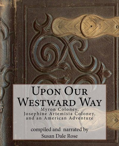 Upon Our Westward Way: Myron Coloney, Josephine Artemisia Coloney, and an American Adventure