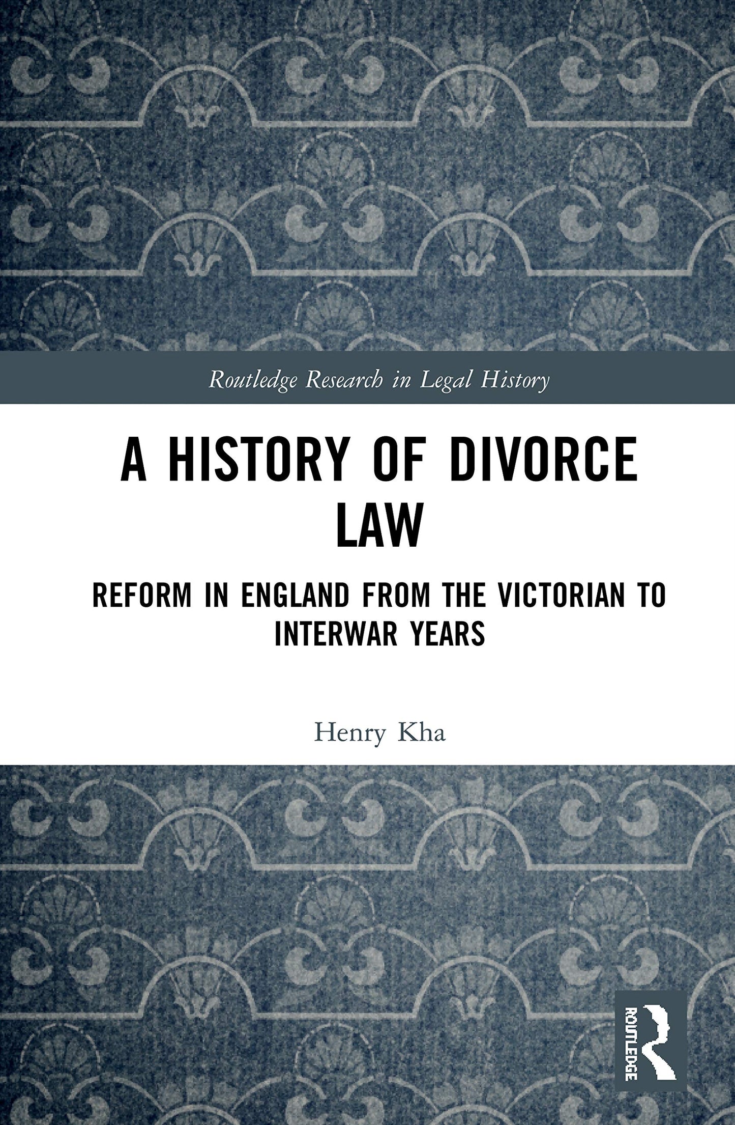 A History of Divorce Law: Reform in England from the Victorian to Interwar Years (Routledge Research in Legal History)