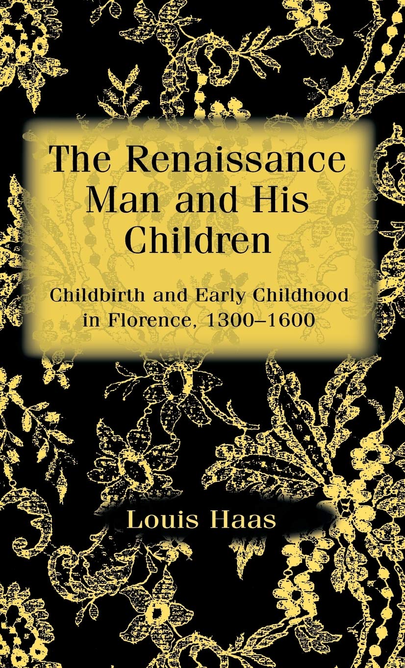 The Renaissance Man and his Children: Childbirth and Early Childhood in Florence 1300-1600